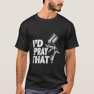 Car Painter Iâ€™D Spray That Auto Body Painter T-Shirt