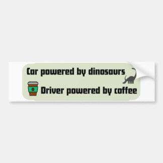 Car powered by dinosaurs, driver powered by coffee bumper sticker