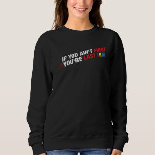 Car Racer Racing If You Ain't First You're Last Sweatshirt
