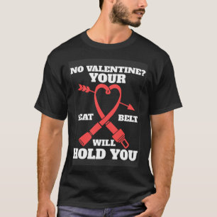 Car  Your Seat Belt Will Hold You Valentines Day T-Shirt