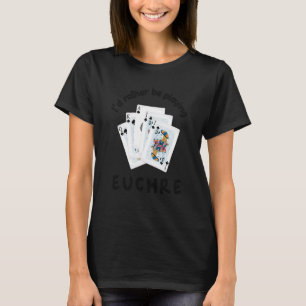Card Games I'd Rather be Playing Euchre T-Shirt