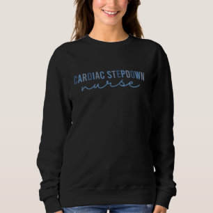 Cardiac Step Down Unit Nurse Cardiology CVICU CTIC Sweatshirt