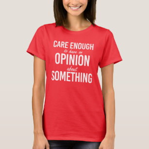 Care enough to have an opinion about something T-Shirt