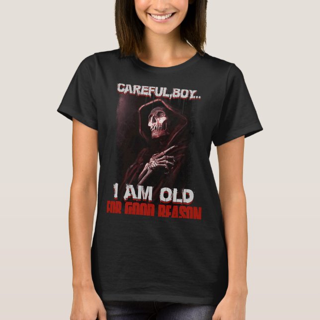 Careful Boy I Am Old For Good Reason Skeleton Skul T-Shirt (Front)