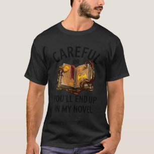 Careful Or You'Ll End Up In My Novel Funny Writer T-Shirt