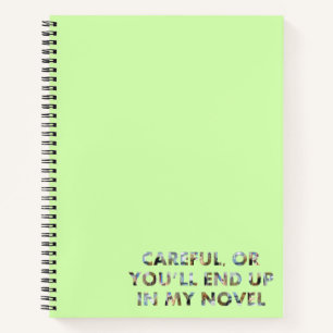 Careful, or you'll end up in my novel (with faces) notebook