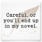Careful, or You'll End Up In My Novel Writer
