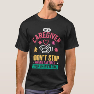 Caregiver I Don'T Stop When I'M Tired I Stop When  T-Shirt