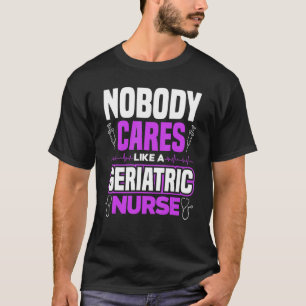 Caregiver Nobody Cares Like A Geriatric Nurse T-Shirt