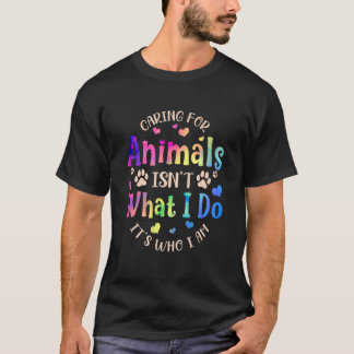 Caring For Animals Isn't what I Do It's Who Animal T-Shirt