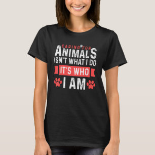 Caring For Animals Isnt What I Do Its Who I am T-Shirt