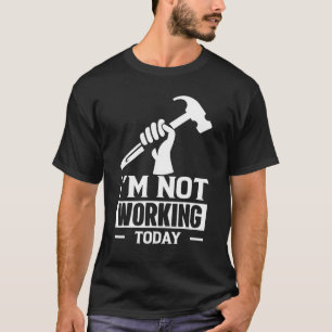 Carpenter Builder Saying Im Not Working Today T-Shirt