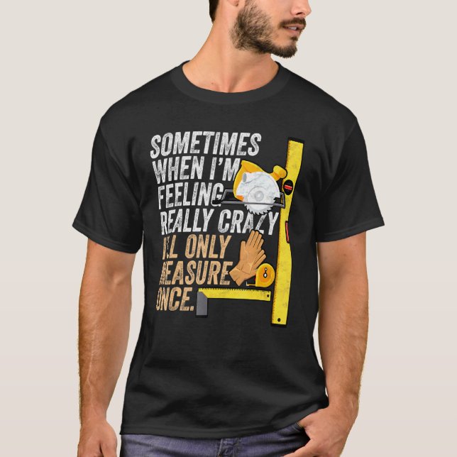 Carpenter Ill Only Measure Once Woodworking T-Shirt (Front)