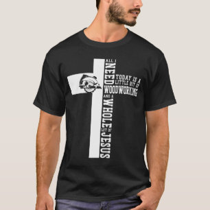 Carpenter Woodworking All I Need Today Is A Little T-Shirt