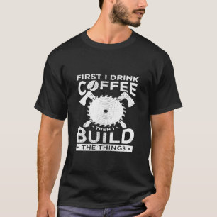 Carpenter Woodworking First I Drink Coffee Then Bu T-Shirt