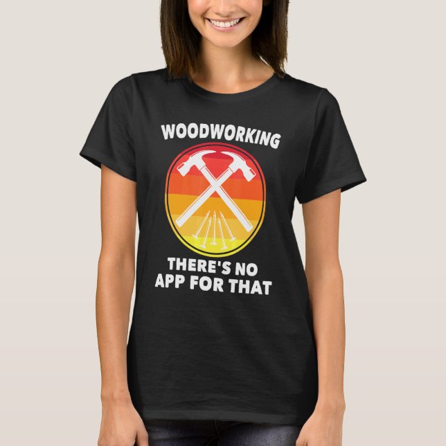 Carpenter - Woodworking Theres No App For That - C T-Shirt (Front)