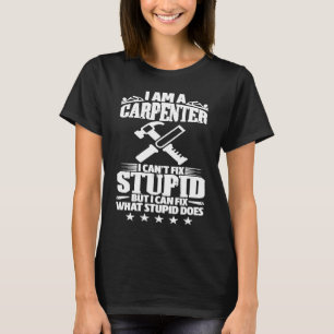 Carpentry I Am A Carpenter I Can't Fix Stupid T-Shirt