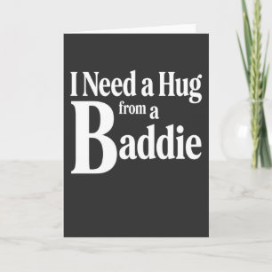Carte Funny Flirty J'ai besoin d'un câlin d'un Baddie Te