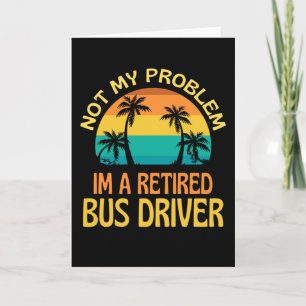 Carte Retired Bus Driver Not My Problem Anymore