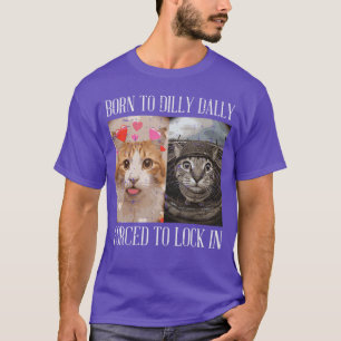 Cat Born to Dilly Dally Forced Lock in Meme Women T-Shirt
