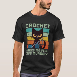 Cat Crochet Makes Me Feel Less Murdery Funny Sayin T-Shirt