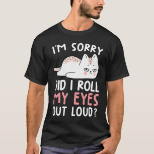 Cat Humor  I'm Sorry Did I Roll My Eyes Out Loud T-Shirt