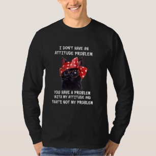 Cat I Don T Have An Attitude Problem Funny Sarcasm T-Shirt