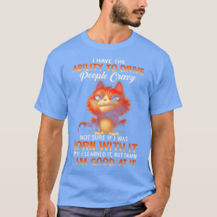 Cat I Have Ability To Drive People Crazy  T-Shirt