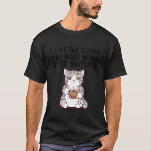 Cat I Like The Sound You Make When You Shut Up Sar T-Shirt