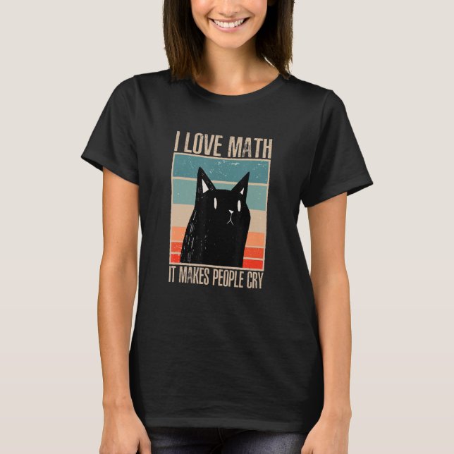 Cat I love maths it makes people cry math 1 T-Shirt (Front)