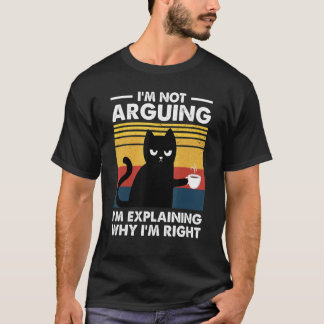 Cat I'm Not Arguing I'm Just Explaining Why I'm Ri T-Shirt