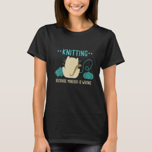 Cat Knitting Because Murder Is Wrong I Knitting T-Shirt