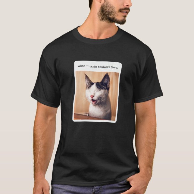 Cat Meme When I'm At The Hardware Store T-Shirt (Front)
