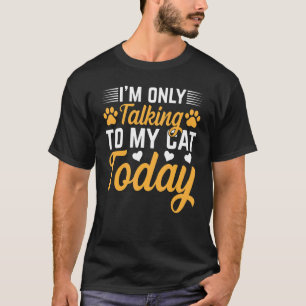 Cat Owner I I'm Only Talking To My Cat Today I Cat T-Shirt