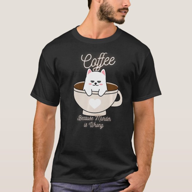 Cat Sarcasm Meme Funny Coffee Because Murder Is Wr T-Shirt (Front)