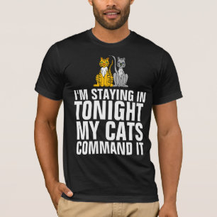 CAT STAYING IN TONIGHT MY CATS COMMAND IT T-shirts
