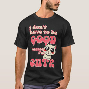Cat Sweet Eyes I Don't Have To Be Good Because I'm T-Shirt