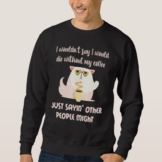 Cat Wouldnt Die Without Coffee Others Might Sarcas Sweatshirt (Front)