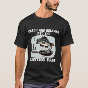 Catch And Release Into The Frying Pan Humour Fishi T-Shirt