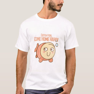 Catch Fish. Come Home Happy. cranky fishing T-Shirt