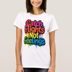 Catch Flights Not Feelings Funny Travel Quote Gift T-Shirt