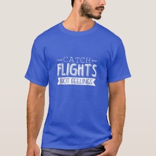 Catch Flights Not Feelings Funny Travel T-Shirt