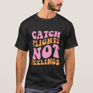 Catch Flights Not Feelings Travel T-Shirt