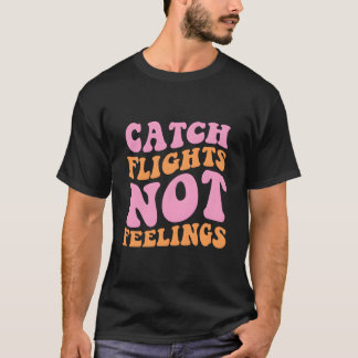 Catch Flights Not Feelings Travel T-Shirt