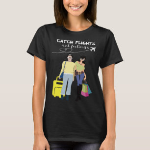 Catch Flights Not Feelings Traveler And Fashionist T-Shirt