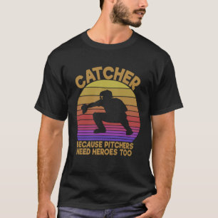 Catcher Because Pitchers Need Heroes Too Baseball  T-Shirt