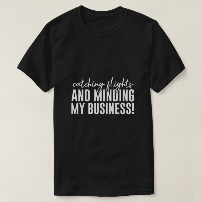 Catching Flights And Minding My Business T-Shirt (Design Front)
