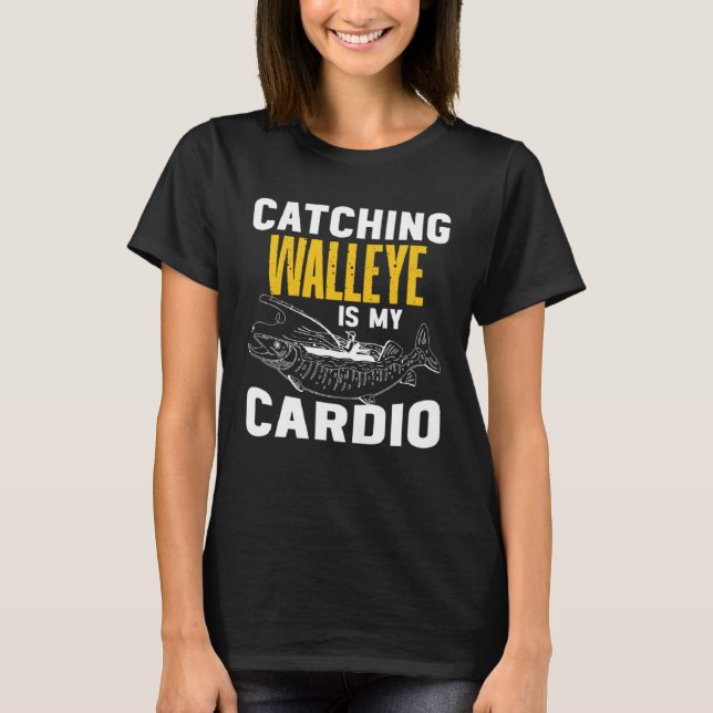 Catching Walleye is my Cardio  Walleye Fishing T-Shirt (Front)