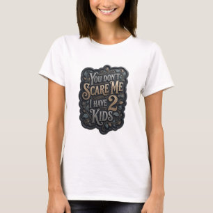 Catchy Gold YOU DON'T SCARE ME I HAVE 2 KIDS T-Shirt