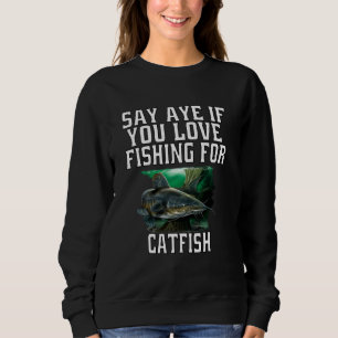 Catfish Fishermen Say Aye If You Love Fishing For Sweatshirt